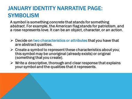 JANUARY IDENTITY NARRATIVE PAGE: SYMBOLISM A symbol is something concrete that stands for something abstract. For example, the American flag stands for.