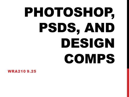 PHOTOSHOP, PSDS, AND DESIGN COMPS WRA210 9.25. TODAY’S AGENDA Learn some more Photoshop o Fill Layers o Adding Shapes o Adding Images o Transform Workshop.