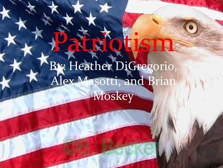 Patriotism By: Heather DiGregorio, Alex Masotti, and Brian Moskey.