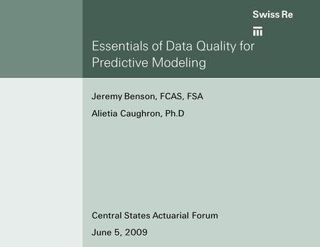 Essentials of Data Quality for Predictive Modeling Jeremy Benson, FCAS, FSA Alietia Caughron, Ph.D Central States Actuarial Forum June 5, 2009.