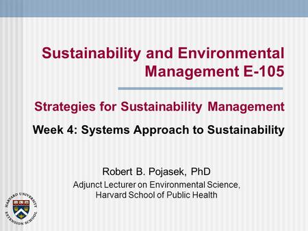 Sustainability and Environmental Management E-105 Strategies for Sustainability Management Robert B. Pojasek, PhD Adjunct Lecturer on Environmental Science,