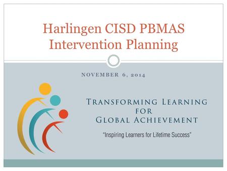 NOVEMBER 6, 2014 Harlingen CISD PBMAS Intervention Planning.