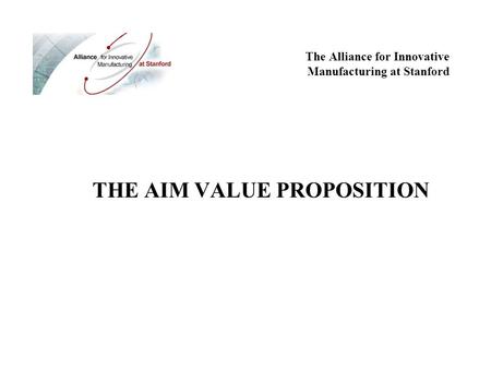 THE AIM VALUE PROPOSITION The Alliance for Innovative Manufacturing at Stanford.