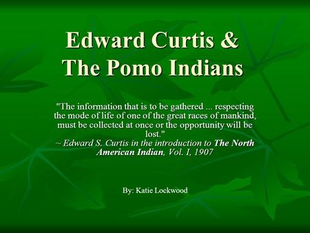 Edward Curtis & The Pomo Indians The information that is to be gathered... respecting the mode of life of one of the great races of mankind, must be collected.