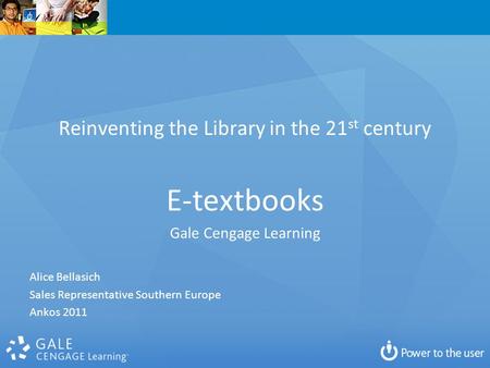 Reinventing the Library in the 21 st century E-textbooks Gale Cengage Learning Alice Bellasich Sales Representative Southern Europe Ankos 2011.