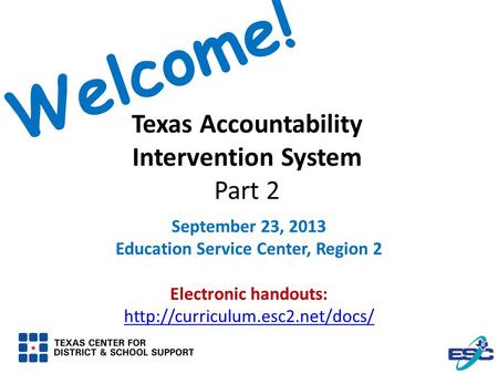 Texas Accountability Intervention System Part 2 September 23, 2013 Education Service Center, Region 2 Electronic handouts: