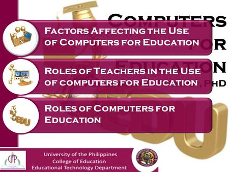 Computers for Education Ferdinand B. Pitagan, PhD Factors Affecting the Use of Computers for Education Roles of Teachers in the Use of computers for Education.