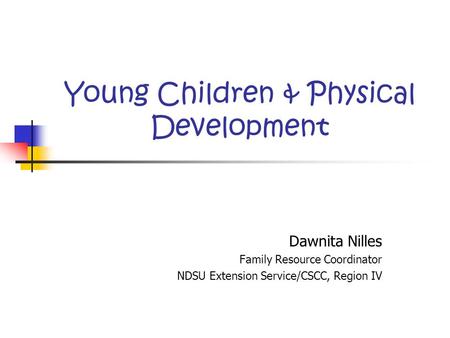 Young Children & Physical Development Dawnita Nilles Family Resource Coordinator NDSU Extension Service/CSCC, Region IV.