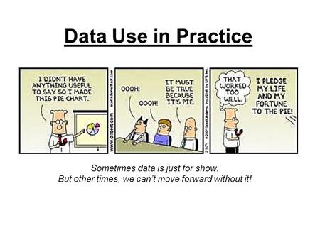 Data Use in Practice Sometimes data is just for show. But other times, we can’t move forward without it!