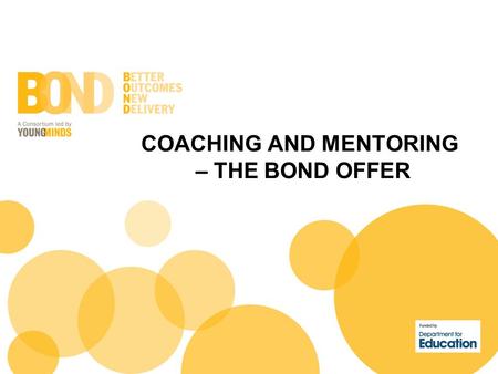 COACHING AND MENTORING – THE BOND OFFER. Why did we add coaching and mentoring to this programme? Because we believe the sum of what we deliver offers.