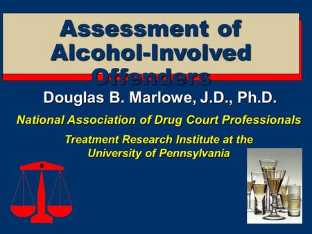 Assessment of Alcohol-Involved Offenders Douglas B. Marlowe, J.D., Ph.D. National Association of Drug Court Professionals Treatment Research Institute.