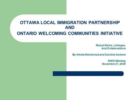 OTTAWA LOCAL IMMIGRATION PARTNERSHIP AND ONTARIO WELCOMING COMMUNITIES INITIATIVE Mutual Gains, Linkages, And Collaborations By Hindia Mohamoud and Caroline.