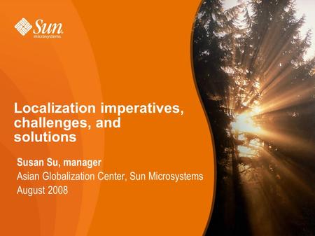 1 Susan Su, manager Asian Globalization Center, Sun Microsystems August 2008 1 Localization imperatives, challenges, and solutions.