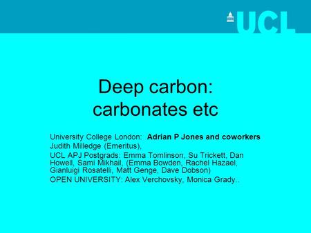 Deep carbon: carbonates etc University College London: Adrian P Jones and coworkers Judith Milledge (Emeritus), UCL APJ Postgrads: Emma Tomlinson, Su Trickett,