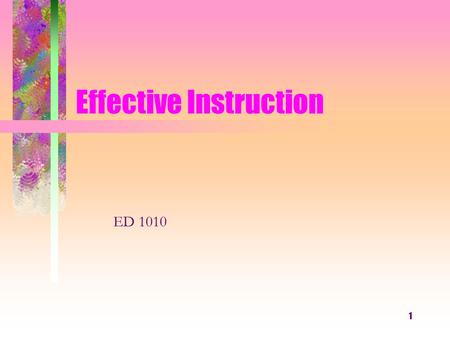 1 Effective Instruction ED 1010. “We tend to teach the way we have been taught, not the way we have been taught to teach. Break the cycle.” Peggy Saunders.