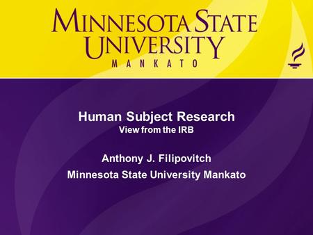 Human Subject Research View from the IRB Anthony J. Filipovitch Minnesota State University Mankato.