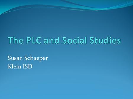 Susan Schaeper Klein ISD. What is a PLC? “A Professional Learning Community (PLC) is educators committed to working collaboratively in ongoing processes.