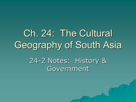 Ch. 24: The Cultural Geography of South Asia 24-2 Notes: History & Government.