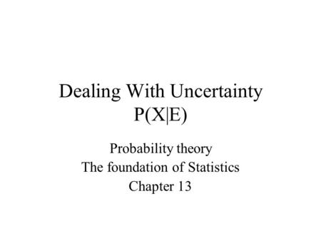 Dealing With Uncertainty P(X|E) Probability theory The foundation of Statistics Chapter 13.