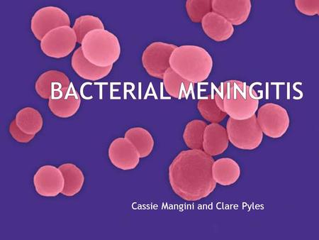 Cassie Mangini and Clare Pyles.  A serious infection that affects - the delicate membrane around the brain - spinal chord  1 st described in 1805 