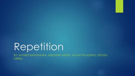 Repetition BY: AVNEET RANDHAWA, MEGHNA MEHTA, NOAH PALADINO, STEVEN ABREU.