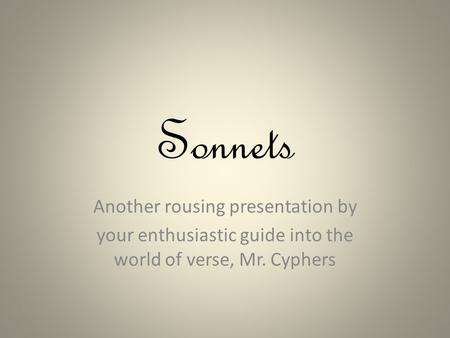 Sonnets Another rousing presentation by your enthusiastic guide into the world of verse, Mr. Cyphers.