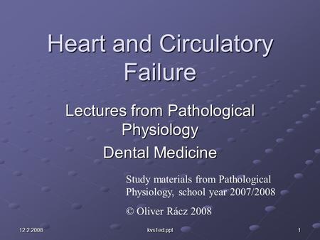 12.2.2008 kvs1ed.ppt 1 Heart and Circulatory Failure Lectures from Pathological Physiology Dental Medicine Study materials from Pathological Physiology,