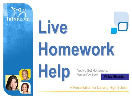 Live Homework Help A Presentation for Lansing High School You’ve Got Homework. We’ve Got Help. Virtuallibrarian.