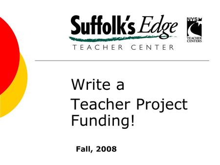 Write a Teacher Project Funding! Fall, 2008. Funding...  for unique classroom projects that advance student learning  To develop innovative curriculum.