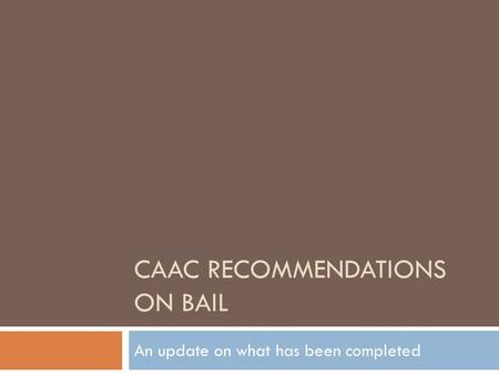 CAAC RECOMMENDATIONS ON BAIL An update on what has been completed.