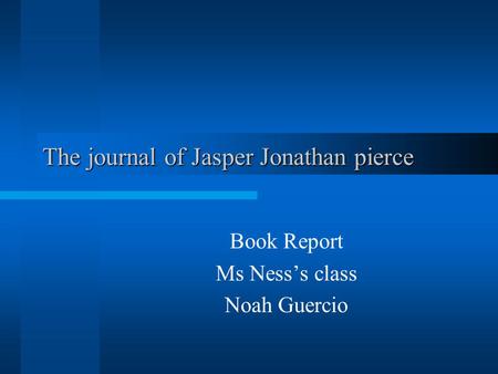 The journal of Jasper Jonathan pierce Book Report Ms Ness’s class Noah Guercio.