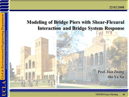 1 NEESR Project Meeting 22/02/2008 Modeling of Bridge Piers with Shear-Flexural Interaction and Bridge System Response Prof. Jian Zhang Shi-Yu Xu Prof.