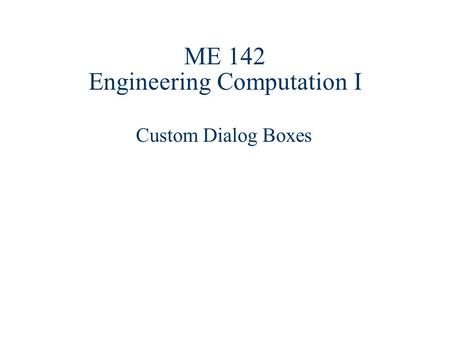 ME 142 Engineering Computation I Custom Dialog Boxes.