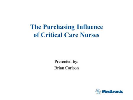 The Purchasing Influence of Critical Care Nurses Presented by: Brian Carlson.