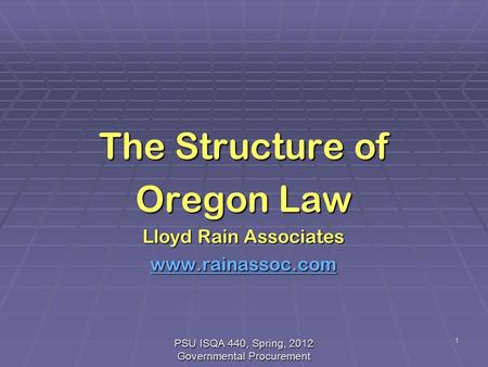 PSU ISQA 440, Spring, 2012 Governmental Procurement 1 The Structure of Oregon Law Lloyd Rain Associates www.rainassoc.com.