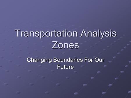 Transportation Analysis Zones Changing Boundaries For Our Future.