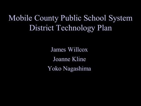 Mobile County Public School System District Technology Plan James Willcox Joanne Kline Yoko Nagashima.