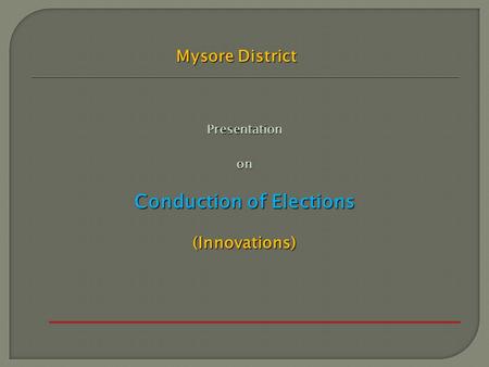 Presentationon Conduction of Elections (Innovations) Mysore District.