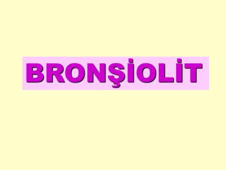 BRONŞİOLİT. BROCHIOLITIS BROCHIOLITIS MEANS INFLAMATION OF THE BRONCHIOLES IT OCCURS DURING THE FIRST YEAR OF LIFE PEAK INCIDENCE AT 6 mo OF AGE THE INCIDENCE.