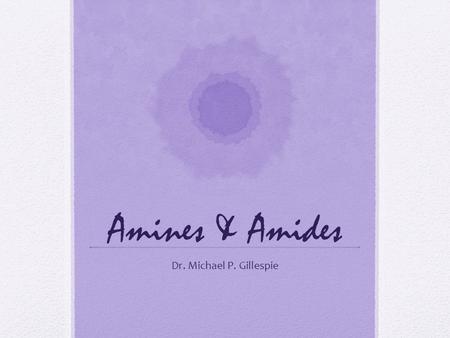 Amines & Amides Dr. Michael P. Gillespie. Introduction Amines and Amides contain nitrogen. Nitrogen is an important component in the structure of the.