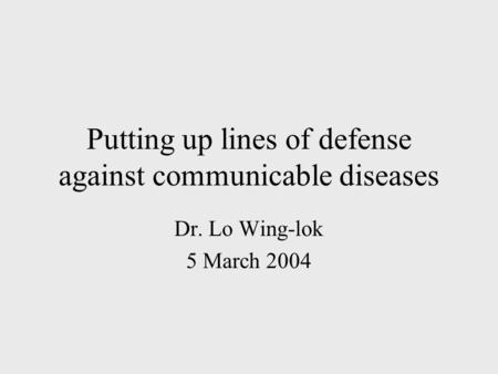 Putting up lines of defense against communicable diseases Dr. Lo Wing-lok 5 March 2004.