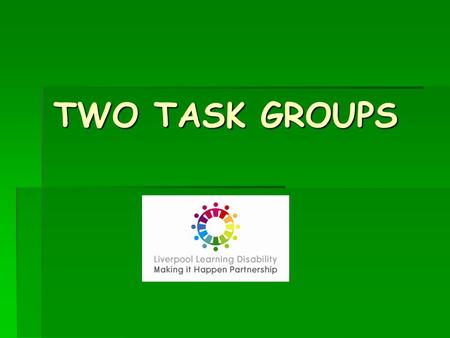 TWO TASK GROUPS TWO TASK GROUPS. TWO NEW TASK GROUPS:  To look at the needs of particular groups of people we have not given much attention to – until.