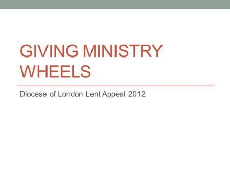 GIVING MINISTRY WHEELS Diocese of London Lent Appeal 2012.