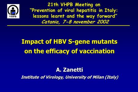 21th VHPB Meeting on “Prevention of viral hepatitis in Italy: lessons learnt and the way forward” Catania, 7-8 november 2002 Impact of HBV S-gene mutants.