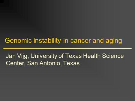 Genomic instability in cancer and aging Jan Vijg, University of Texas Health Science Center, San Antonio, Texas.