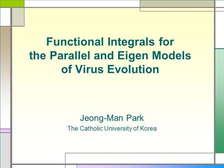 Functional Integrals for the Parallel and Eigen Models of Virus Evolution Jeong-Man Park The Catholic University of Korea.