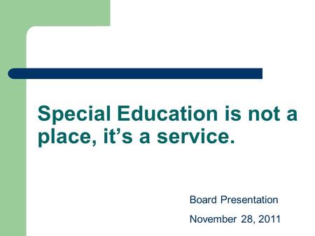 Special Education is not a place, it’s a service. Board Presentation November 28, 2011.