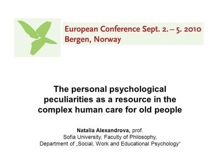 The personal psychological peculiarities as a resource in the complex human care for old people Natalia Alexandrova, prof. Sofia University, Faculty of.