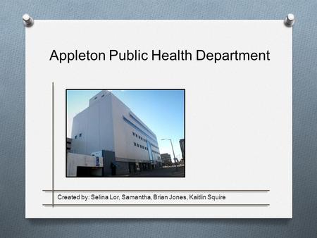 Appleton Public Health Department Created by: Selina Lor, Samantha, Brian Jones, Kaitlin Squire.