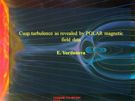 Cusp turbulence as revealed by POLAR magnetic field data E. Yordanova Uppsala, November, 2005.